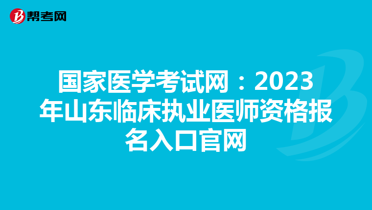 国家医学考试网：2023年山东临床执业医师资格报名入口官网