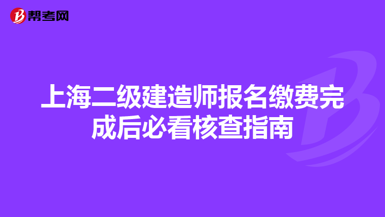 上海二级建造师报名缴费完成后必看核查指南