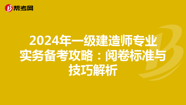 2024年一级建造师专业实务备考攻略：阅卷标准与技巧解析