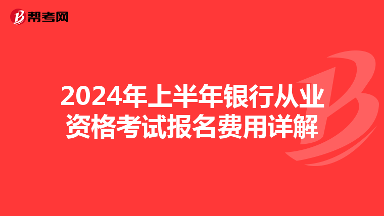 2024年上半年银行从业资格考试报名费用详解