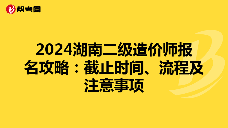 2024湖南二级造价师报名攻略：截止时间、流程及注意事项