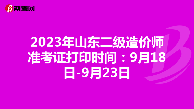 2023年山东二级造价师准考证打印时间：9月18日-9月23日