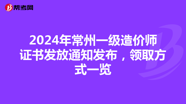2024年常州一级造价师证书发放通知发布，领取方式一览