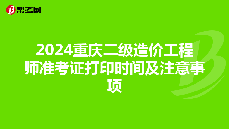 2024重庆二级造价工程师准考证打印时间及注意事项