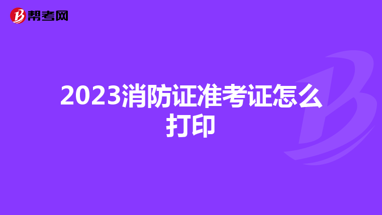 2023消防证准考证怎么打印
