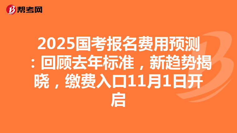 2025国考报名费用预测：回顾去年标准，新趋势揭晓，缴费入口11月1日开启