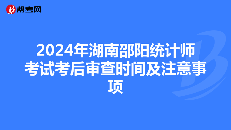 2024年湖南邵阳统计师考试考后审查时间及注意事项