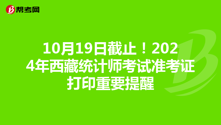 10月19日截止！2024年西藏统计师考试准考证打印重要提醒