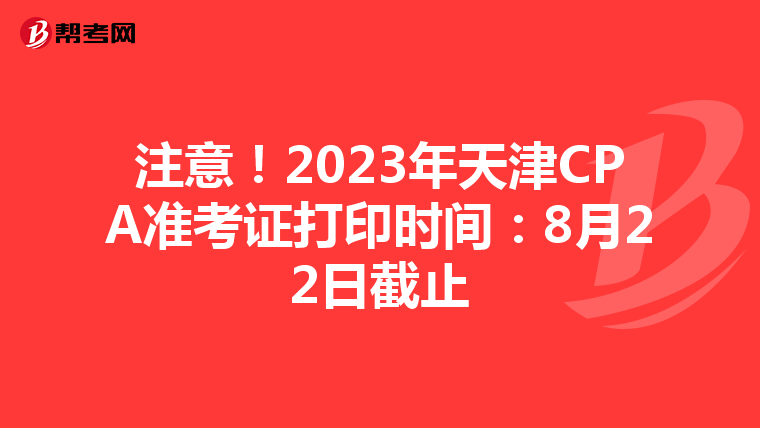 注意！2023年天津CPA准考证打印时间：8月22日截止