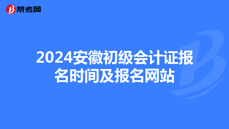 2024安徽初级会计证报名时间及报名网站