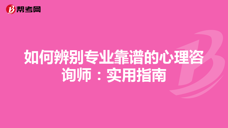 如何辨别专业靠谱的心理咨询师：实用指南