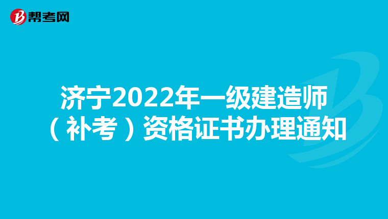济宁2022年一级建造师(补考)资格证书办理通知