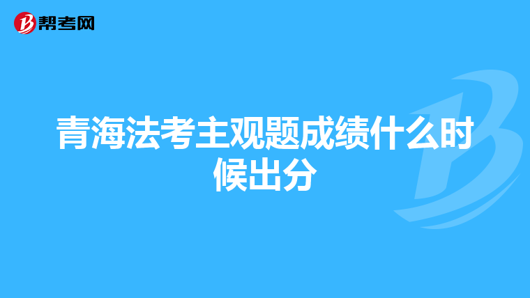 青海法考主觀題成績什么時候出分