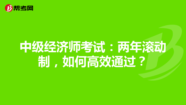 中级经济师考试：两年滚动制，如何高效通过？