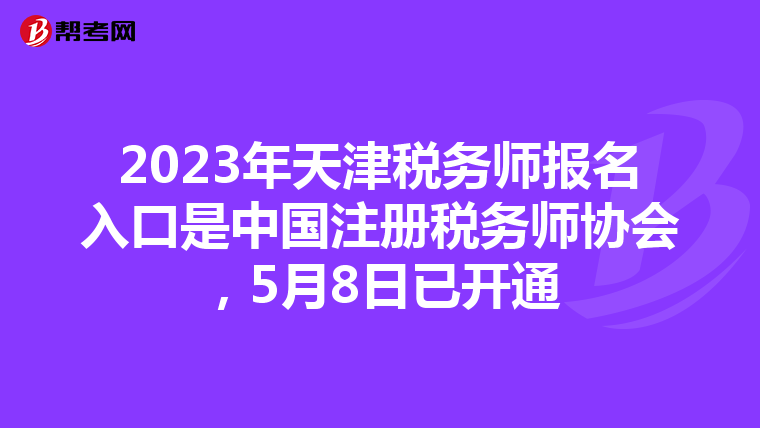 2023年天津税务师报名入口是中国注册税务师协会,5月8日已开通