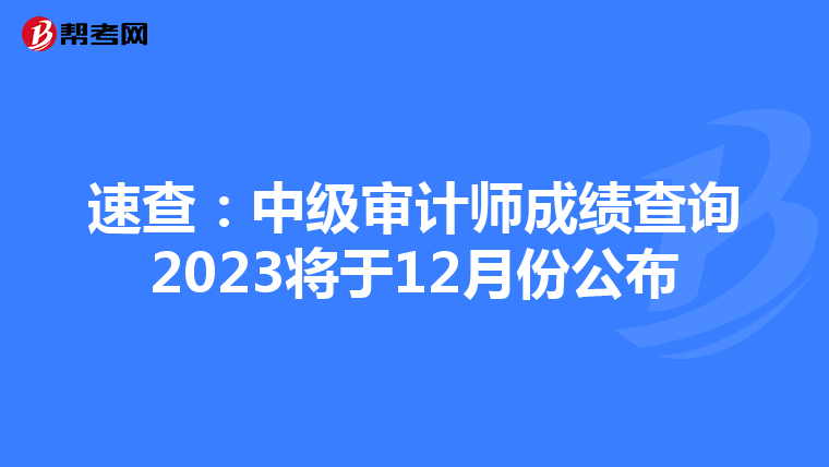 速查：中级审计师成绩查询2023将于12月份公布