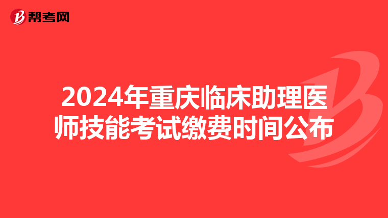 2024年重慶臨床助理醫師技能考試繳費時間公布