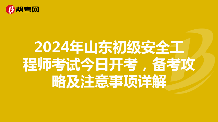 2024年山东初级安全工程师考试今日开考,备考攻略及注意事项详解