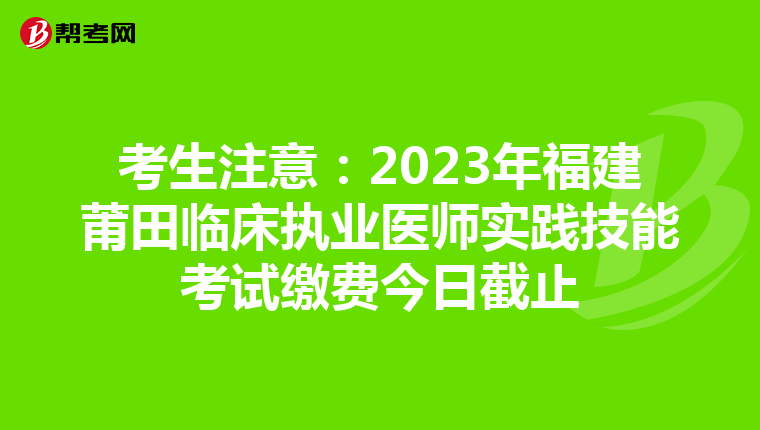 考生注意：2023年福建莆田临床执业医师实践技能考试缴费今日截止