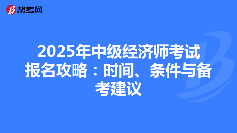 2025年中级经济师考试报名攻略：时间、条件与备考建议