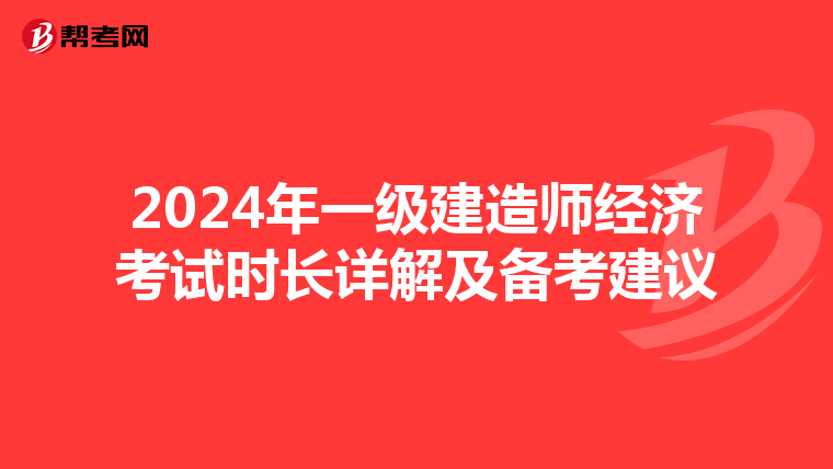 2024年一级建造师经济考试时长详解及备考建议