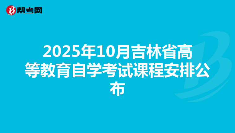 2025年10月吉林省高等教育自学考试课程安排公布