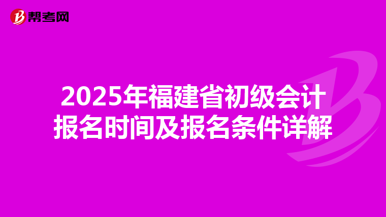 2025年福建省初级会计报名时间及报名条件详解