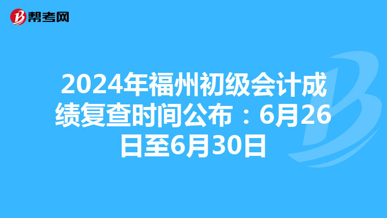 2024年福州初级会计成绩复查时间公布：6月26日至6月30日