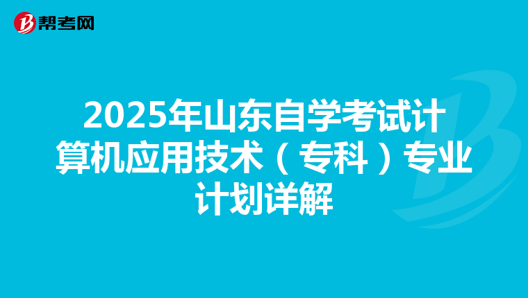2025年山东自学考试计算机应用技术（专科）专业计划详解