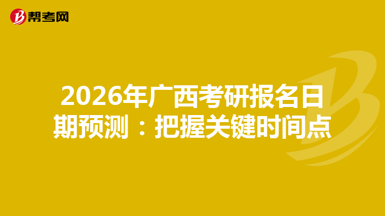 2026年广西考研报名日期预测：把握关键时间点