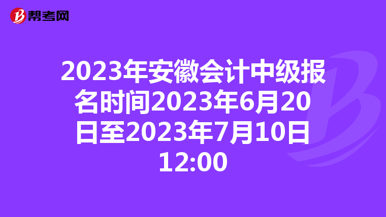 2023年安徽会计中级报名时间2023年6月20日至2023年7月10日12:00