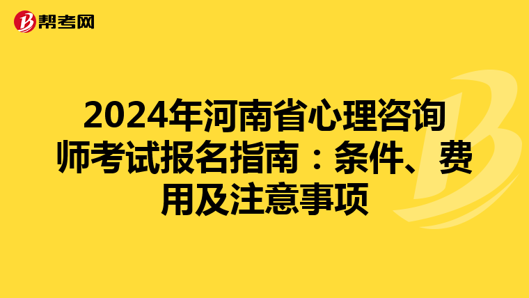 2024年河南省心理咨询师考试报名指南：条件、费用及注意事项
