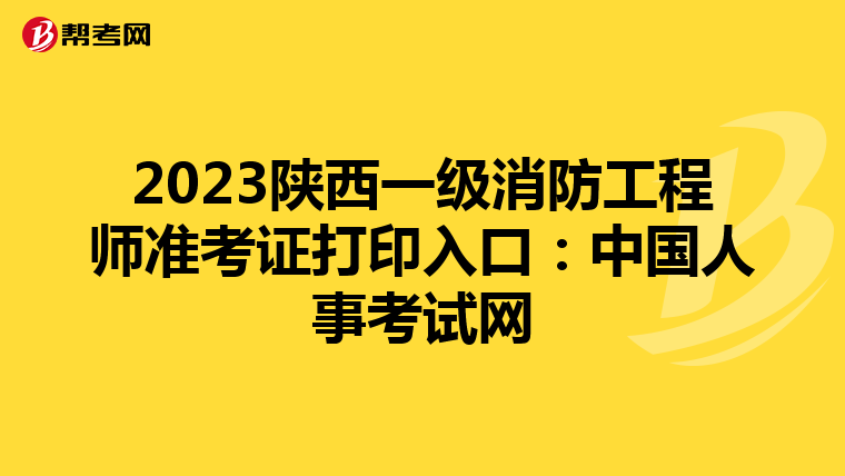 2023陕西一级消防工程师准考证打印入口:中国人事考试网