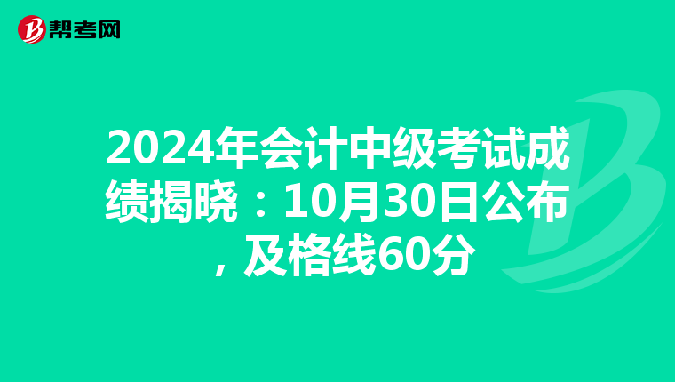 2024年会计中级考试成绩揭晓：10月30日公布，及格线60分