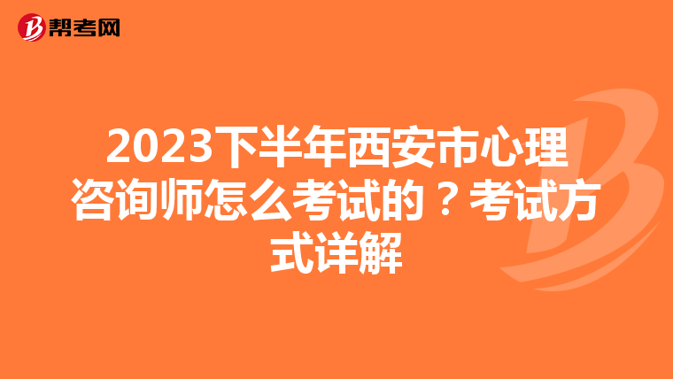 2023下半年西安市心理咨询师怎么考试的？考试方式详解