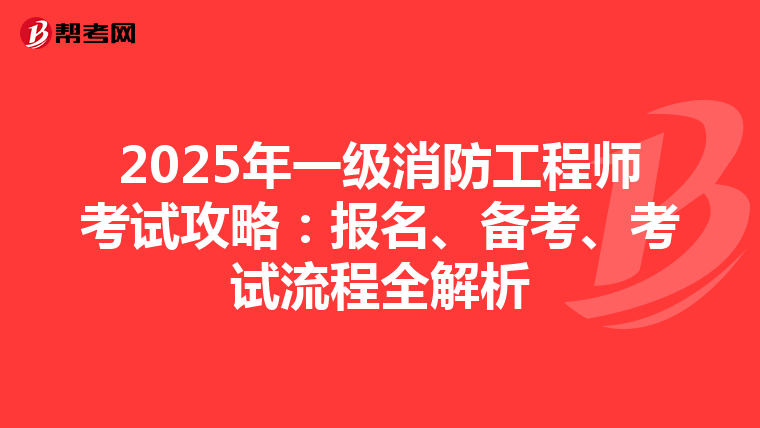 2025年一级消防工程师考试攻略：报名、备考、考试流程全解析