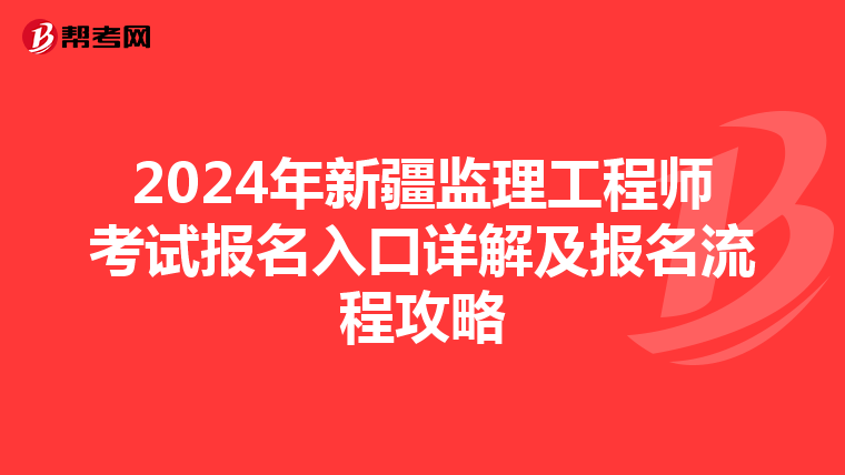 2024年新疆监理工程师考试报名入口详解及报名流程攻略