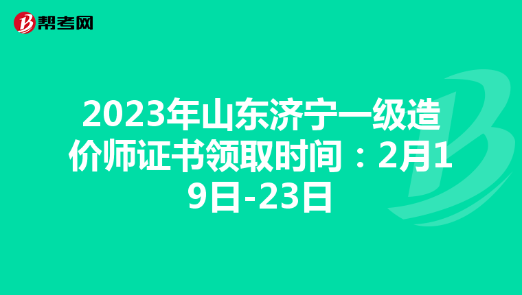 2023年山东济宁一级造价师证书领取时间：2月19日-23日