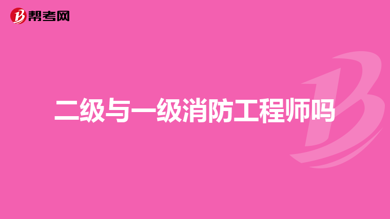 二级与一级消防工程师吗