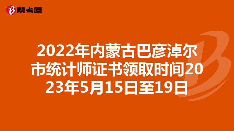 2022年内蒙古巴彦淖尔市统计师证书领取时间2023年5月15日至19日