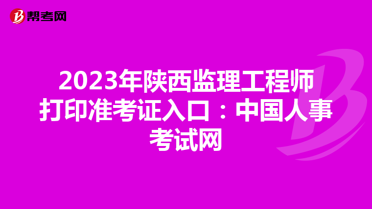 2023年陕西监理工程师打印准考证入口：中国人事考试网