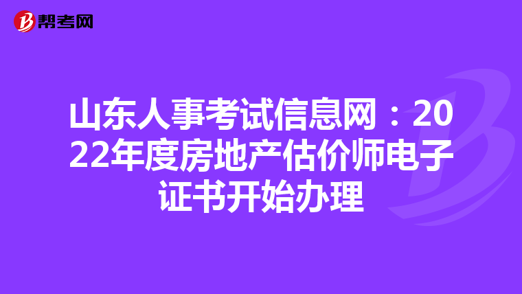 山东人事考试信息网：2022年度房地产估价师电子证书开始办理