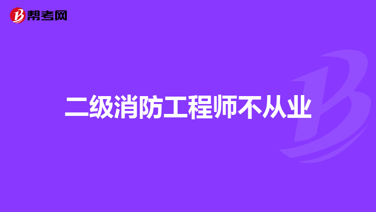 二级消防工程师不从业