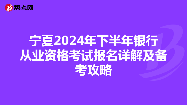宁夏2024年下半年银行从业资格考试报名详解及备考攻略
