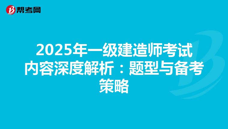 2025年一级建造师考试内容深度解析：题型与备考策略