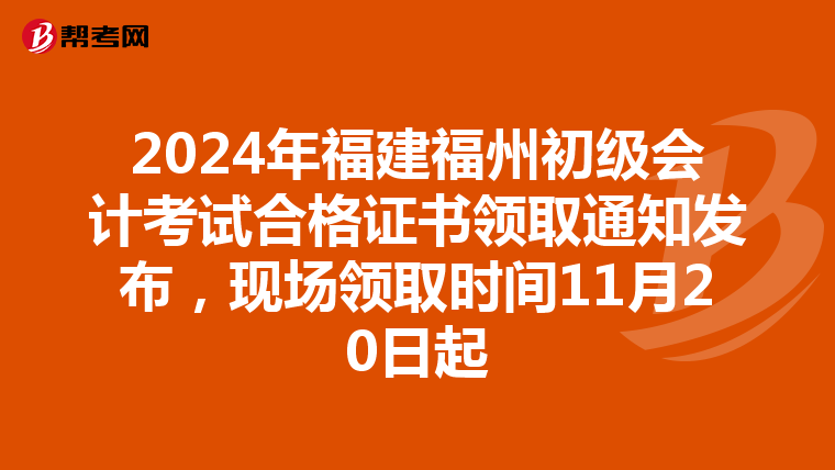 2024年福建福州初級會計考試合格證書領取通知發布，現場領取時間11月20日起