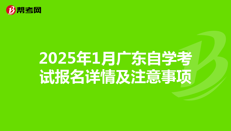 2025年1月广东自学考试报名详情及注意事项