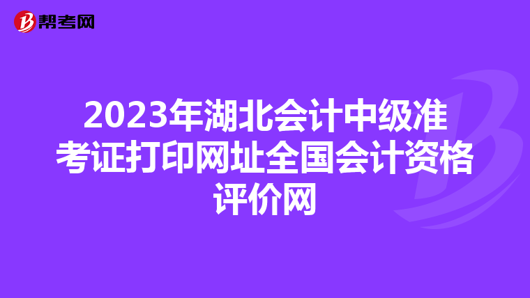 2023年湖北会计中级准考证打印网址全国会计资格评价网