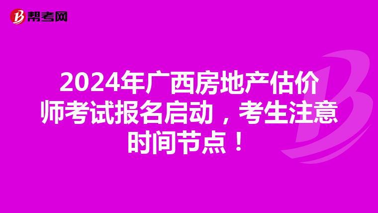 2024年广西房地产估价师考试报名启动，考生注意时间节点！