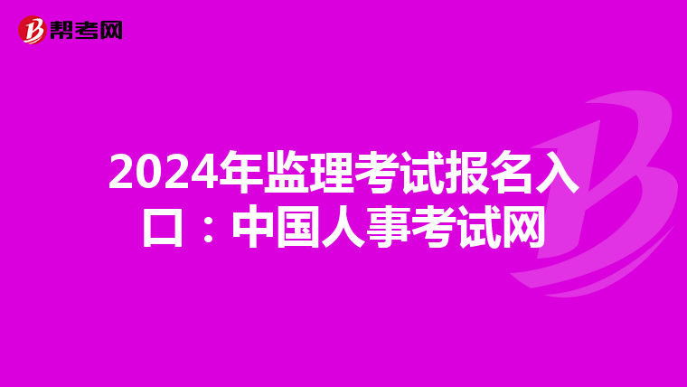 2024年监理考试报名入口：中国人事考试网